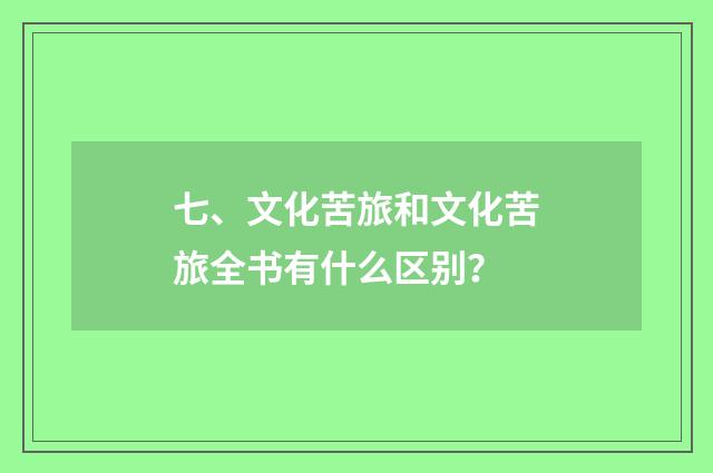 七、文化苦旅和文化苦旅全书有什么区别？
