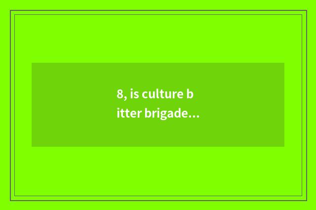 8, is culture bitter brigade classical statement?
