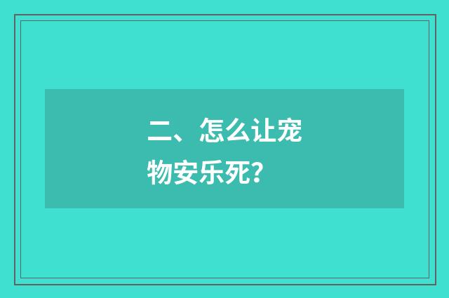 二、怎么让宠物安乐死?
