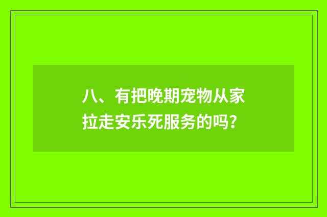 八、有把晚期宠物从家拉走安乐死服务的吗？