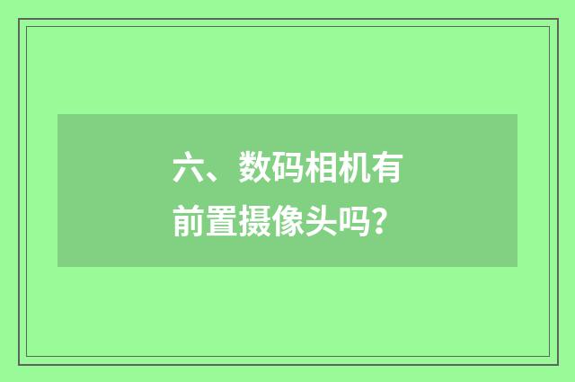 六、数码相机有前置摄像头吗？