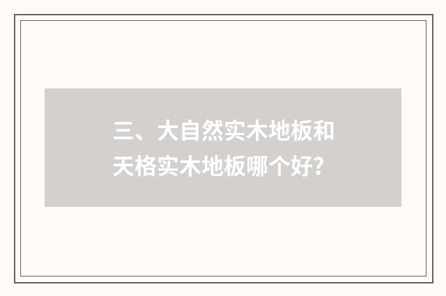 三、大自然实木地板和天格实木地板哪个好?