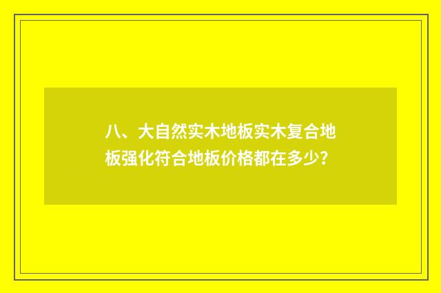 八、大自然实木地板实木复合地板强化符合地板价格都在多少?