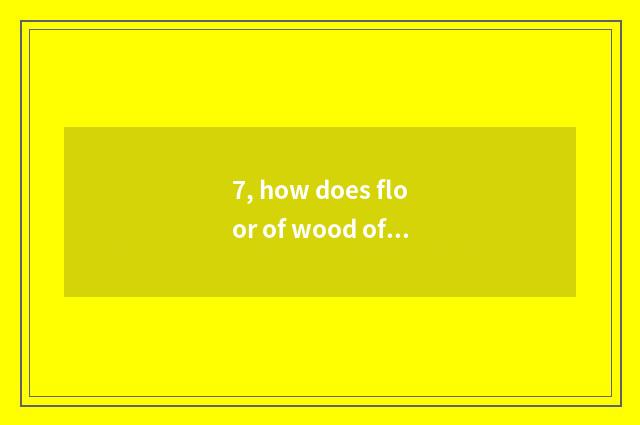 7, how does floor of wood of nature floor simple fact maintain?