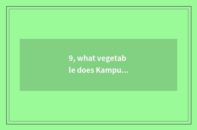 9, what vegetable does Kampuchea have?