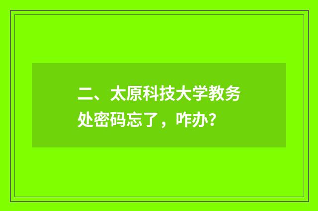 二、太原科技大学教务处密码忘了,咋办?