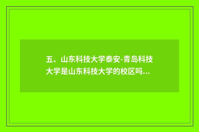 五、山东科技大学泰安-青岛科技大学是山东科技大学的校区吗?山东科?
