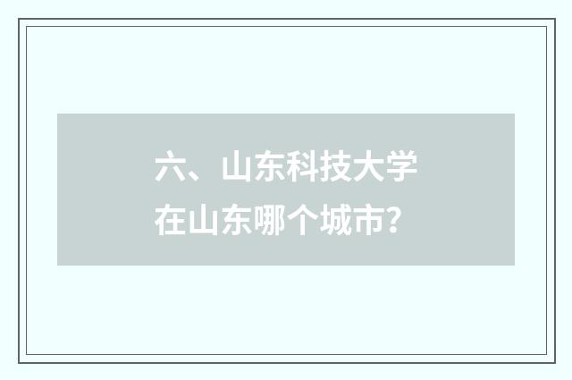 六、山东科技大学在山东哪个城市?
