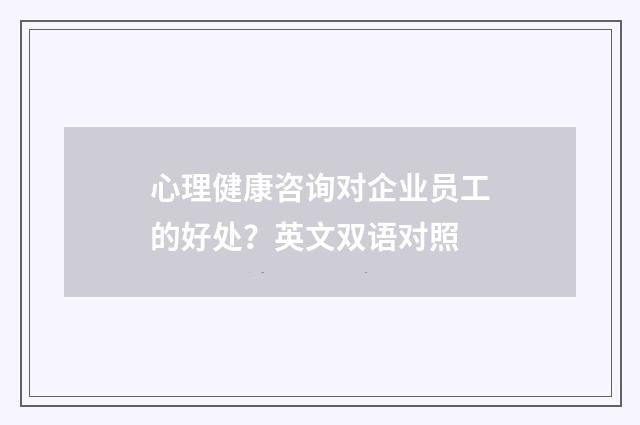 心理健康咨询对企业员工的好处?英文双语对照