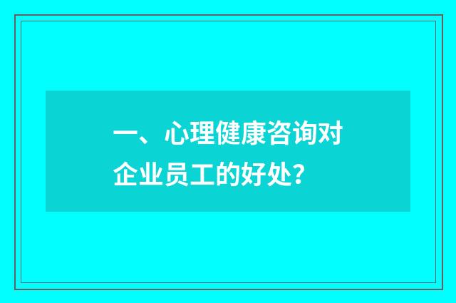 一、心理健康咨询对企业员工的好处?