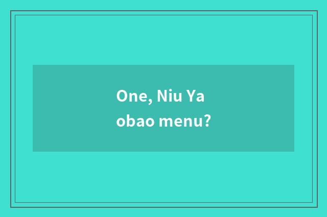 One, Niu Yaobao menu?