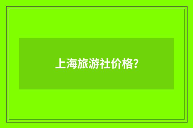 上海旅游社价格？