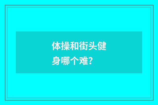 体操和街头健身哪个难？