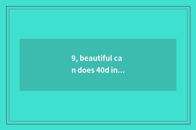 9, beautiful can does 40d introduce in detail?