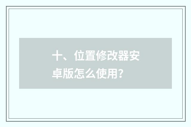 十、位置修改器安卓版怎么使用？