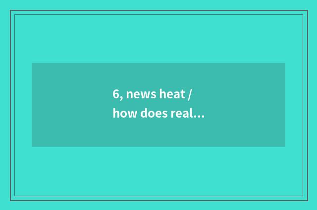 6, news heat / how does real time information search, which to look?