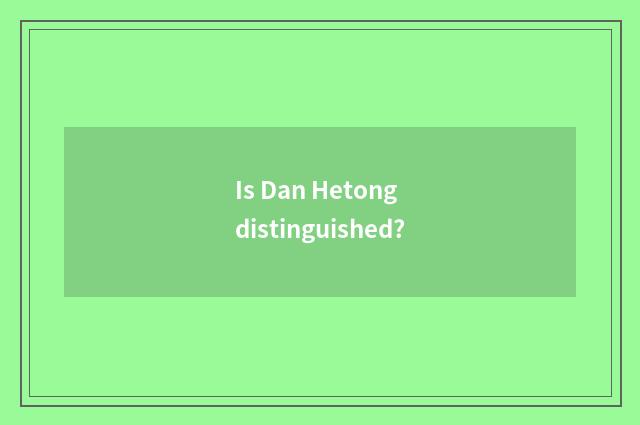 Is Dan Hetong distinguished?