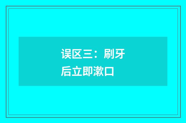 误区三:刷牙后立即漱口