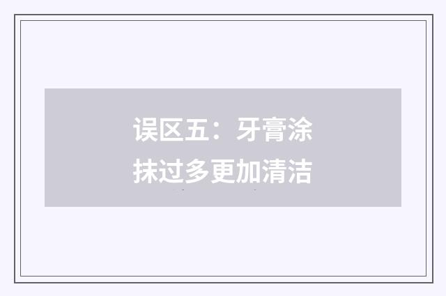 误区五:牙膏涂抹过多更加清洁