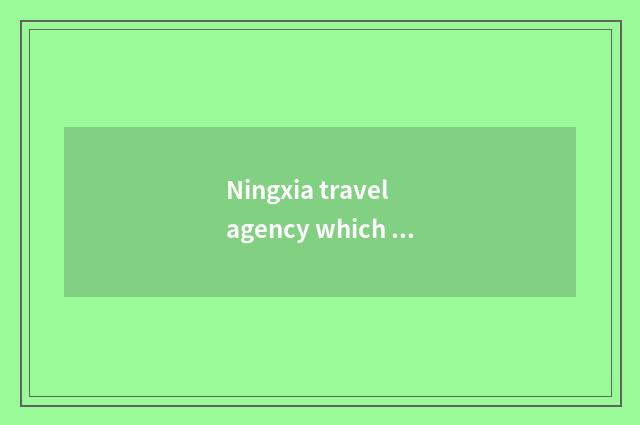Ningxia travel agency which best?