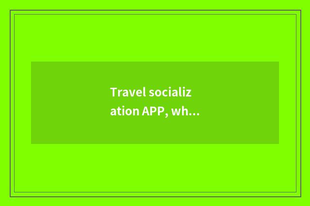 Travel socialization APP, which good with?