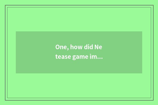 One, how did Netease game impression buy thing address to fill a fault to do?