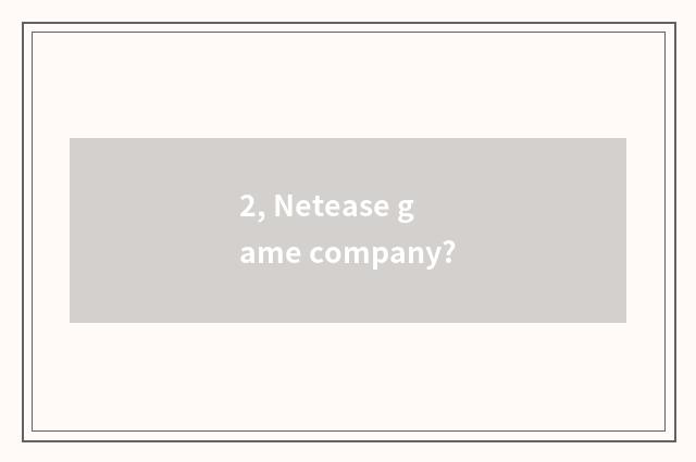 2, Netease game company?