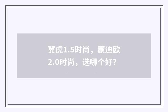 翼虎1.5时尚,蒙迪欧2.0时尚,选哪个好?