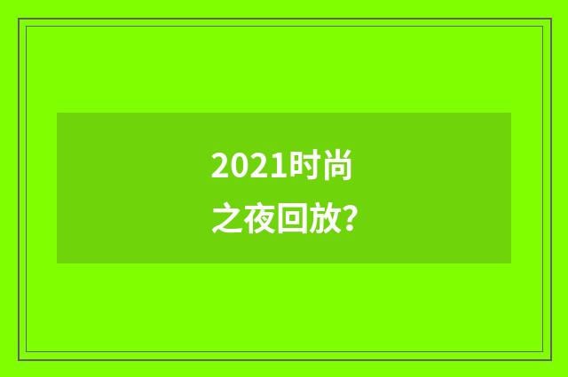 2021时尚之夜回放?