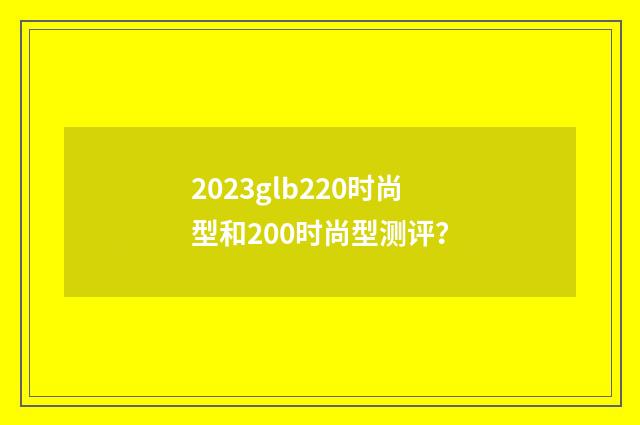 2023glb220时尚型和200时尚型测评?