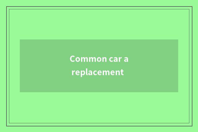 Common car a replacement