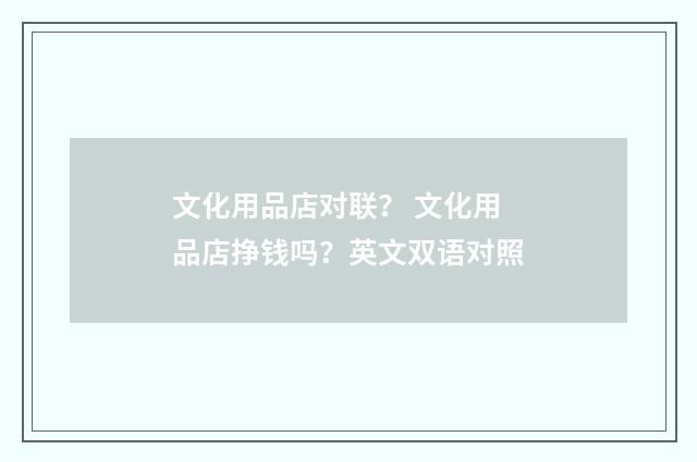 文化用品店对联? 文化用品店挣钱吗?英文双语对照