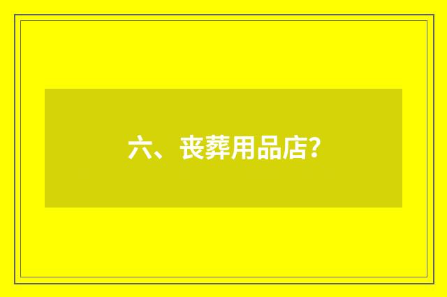 六、丧葬用品店？