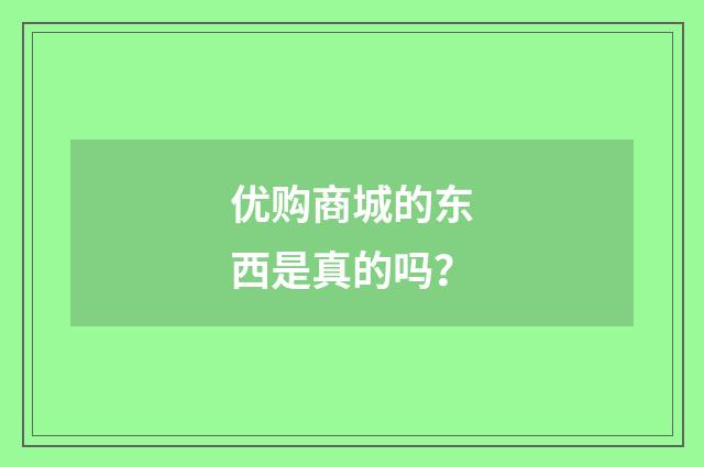 优购商城的东西是真的吗?