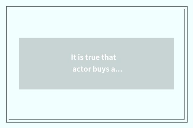 It is true that actor buys a store easily?