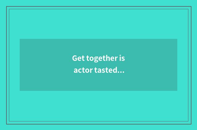 Get together is actor tasted is buying a store true?