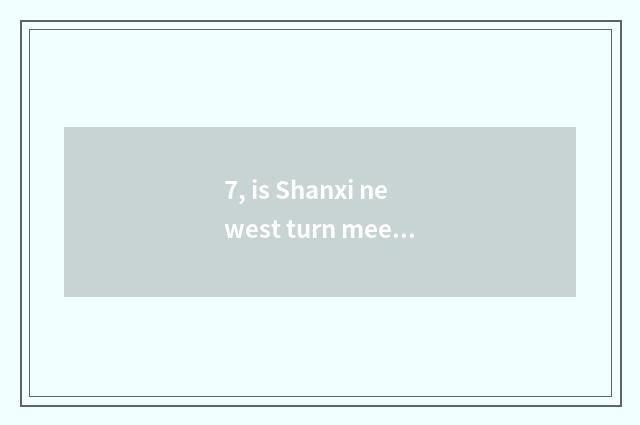 7, is Shanxi newest turn meeting message?