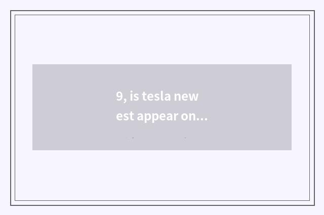9, is tesla newest appear on the market message?