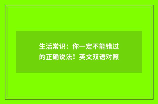 生活常识:你一定不能错过的正确说法!英文双语对照