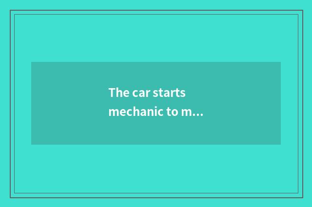 The car starts mechanic to make a principle