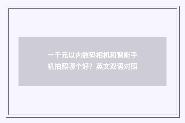 一千元以内数码相机和智能手机拍照哪个好？英文双语对照