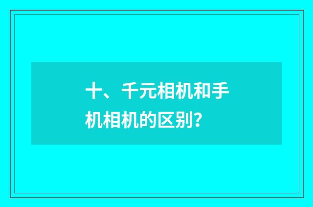 十、千元相机和手机相机的区别?
