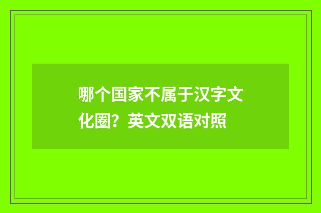 哪个国家不属于汉字文化圈?英文双语对照