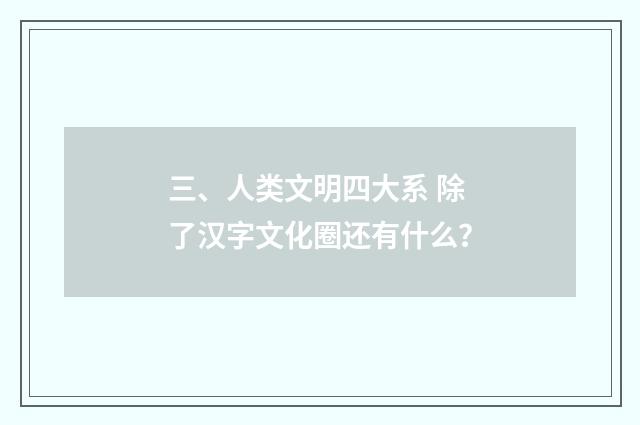 三、人类文明四大系 除了汉字文化圈还有什么？