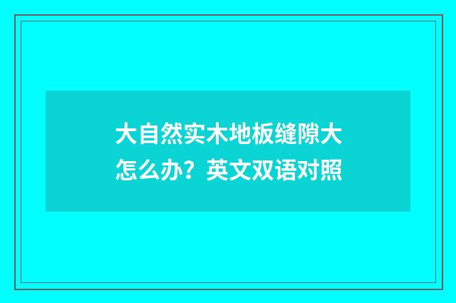 大自然实木地板缝隙大怎么办?英文双语对照