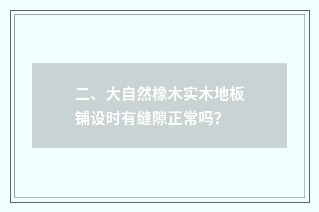 二、大自然橡木实木地板铺设时有缝隙正常吗？