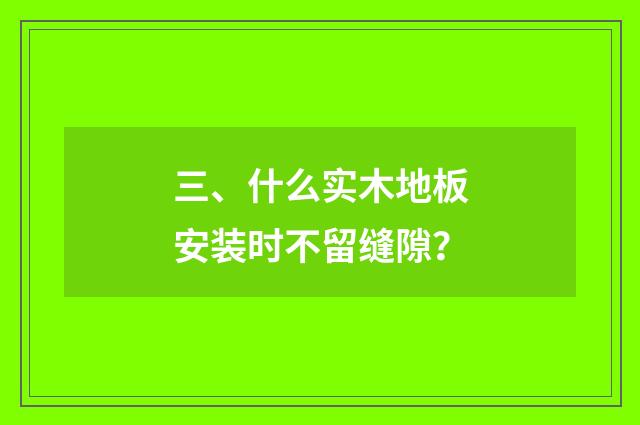 三、什么实木地板安装时不留缝隙?
