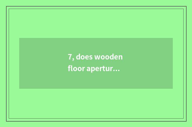 7, does wooden floor aperture greaten?
