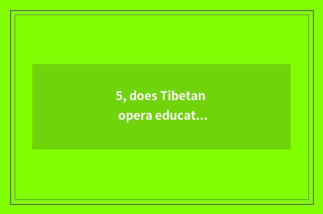 5, does Tibetan opera education think over?