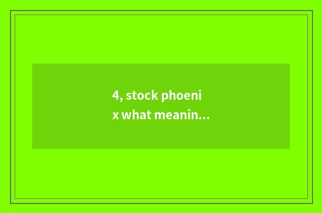 4, stock phoenix what meaning?